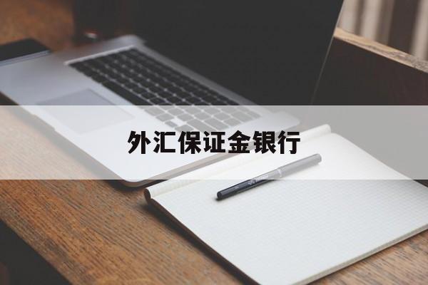 外汇保证金银行(外汇保证金银行可以交吗)