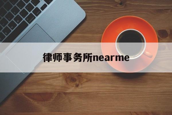 律师事务所nearme(deacons律师事务所怎么样)