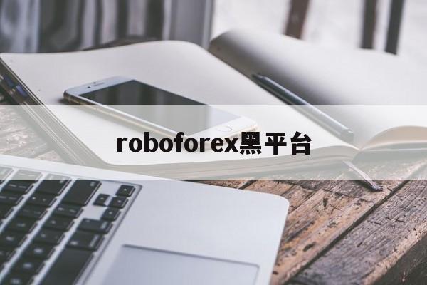 roboforex黑平台(roboforexchina)