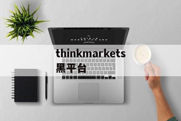 包含thinkmarkets黑平台的词条