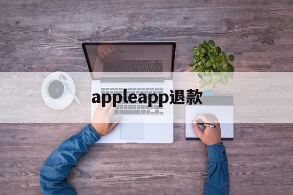 appleapp退款(apple app退款有什么条件)