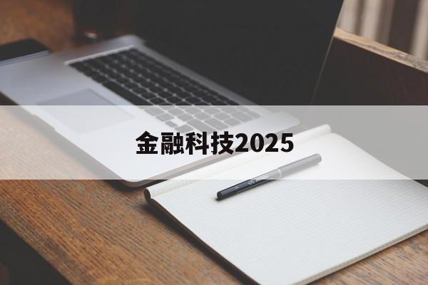 金融科技2025(金融科技2025什么意思)