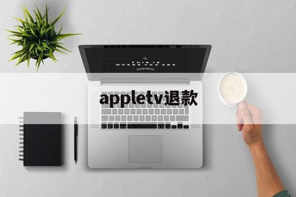 appletv退款(apple store会员退款)