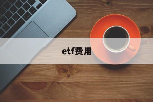 关于etf费用的信息