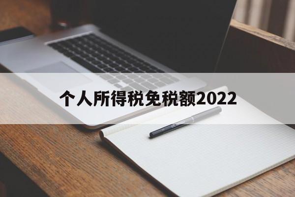 个人所得税免税额2022(个人所得税免税额度2023)